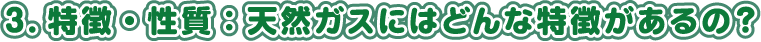 3. 特亮・特質：天然ガスにはどんな特徴があるの?