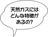 天然ガスにはどんな特徴があるの？