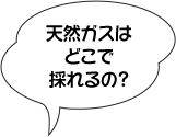 天然ガスはどこで採れるの？