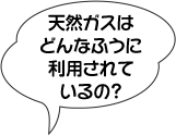 天然ガスはどんなふうに利用されているの？