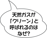 天然ガスが「クリーン」と呼ばれるのはなぜ？