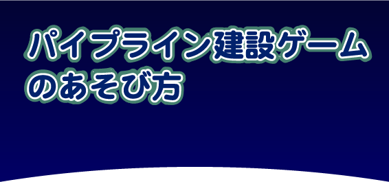 パイプライン建設ゲームのあそび方